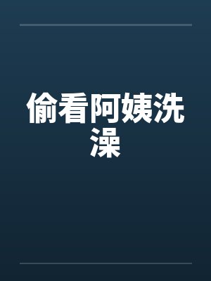 偷看阿姨洗澡