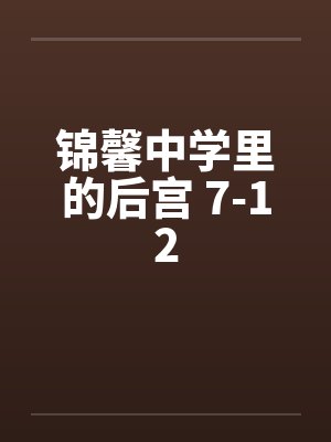 锦馨中学里的后宫 7-12
