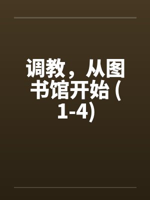 调教,从图书馆开始 (1-4)