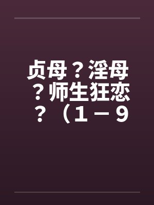 贞母?淫母?师生狂恋?(1-9)