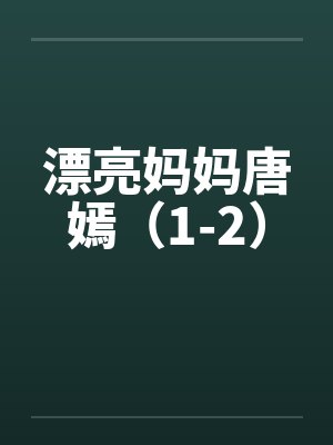 漂亮妈妈唐嫣(1-2)