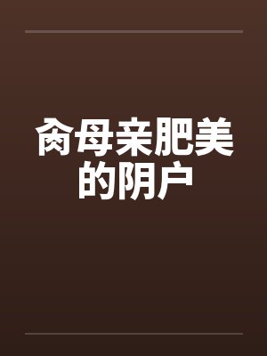 肏母亲肥美的阴户