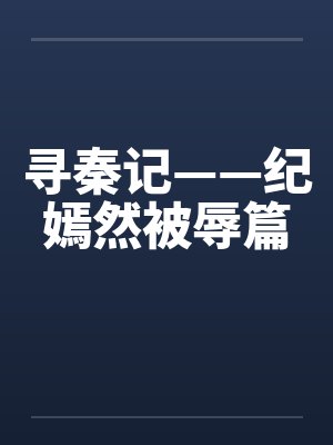寻秦记——纪嫣然被辱篇