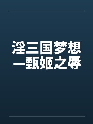 淫三国梦想—甄姬之辱