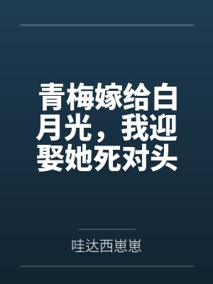 青梅嫁给白月光,我迎娶她死对头