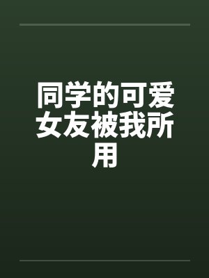 同学的可爱女友被我所用