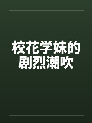 校花学妹的剧烈潮吹