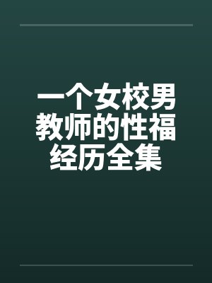一个女校男教师的性福经历全集