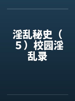 淫乱秘史(5)校园淫乱录