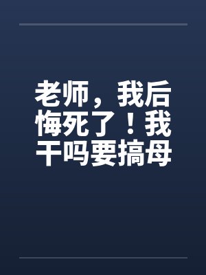 老师，我后悔死了！我干吗要搞母畜身体工作室