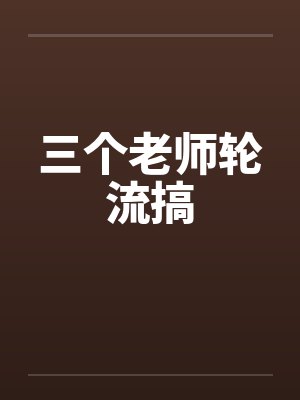 三个老师轮流搞