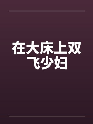 在大床上双飞少妇