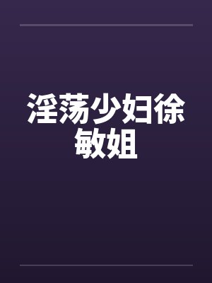 淫荡少妇徐敏姐