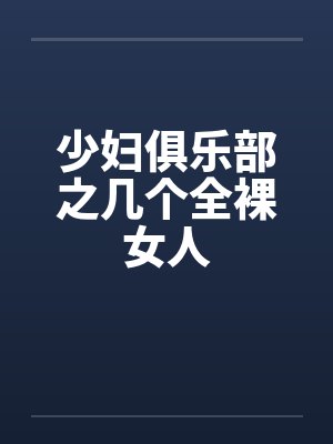 少妇俱乐部之几个全裸女人