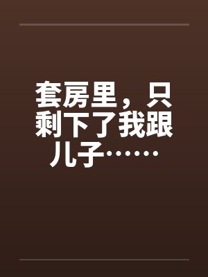 套房里，只剩下了我跟儿子……