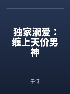 独家溺爱:缠上天价男神