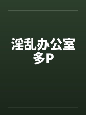 淫乱办公室多P