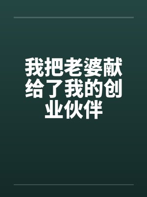 我把老婆献给了我的创业伙伴