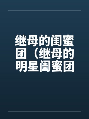 继母的闺蜜团(继母的明星闺蜜团)