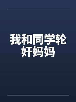 我和同学轮奸妈妈