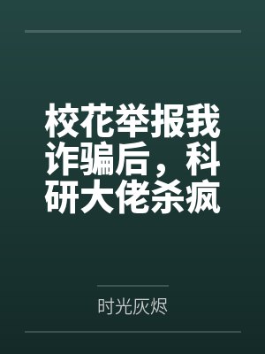 校花举报我诈骗后,科研大佬杀疯了