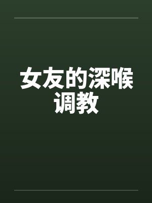 女友的深喉调教