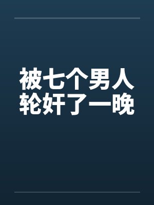 被七个男人轮奸了一晚