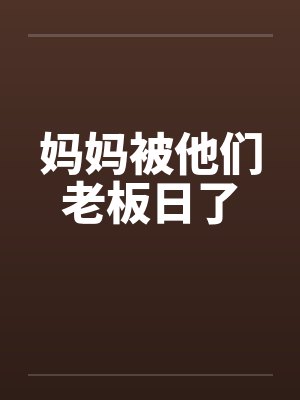 妈妈被他们老板日了