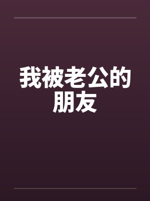 我被老公的朋友