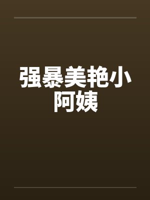 强暴美艳小阿姨