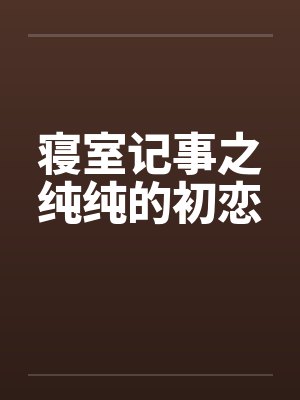 寝室记事之纯纯的初恋