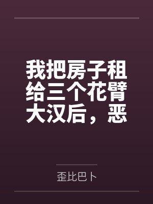 我把房子租给三个花臂大汉后，恶邻疯了