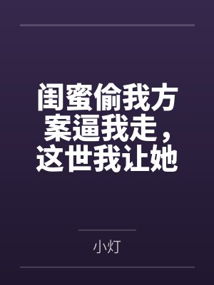 闺蜜偷我方案逼我走,这世我让她哑火