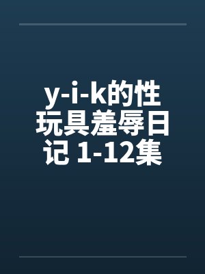 y-i-k的性玩具羞辱日记 1-12集未完