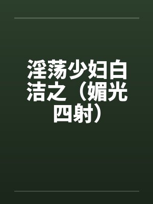 淫荡少妇白洁之(媚光四射)