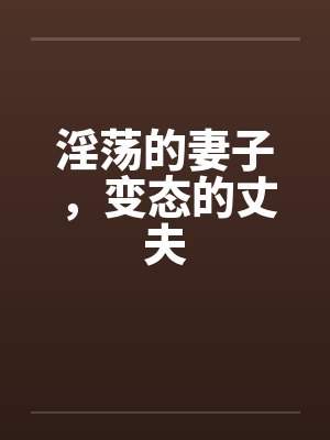 淫荡的妻子，变态的丈夫