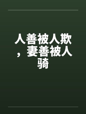 人善被人欺,妻善被人骑