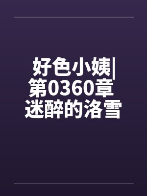 好色小姨|第0360章 迷醉的洛雪嫣