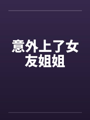 意外上了女友姐姐