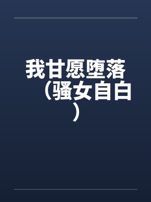 我甘愿堕落(骚女自白)