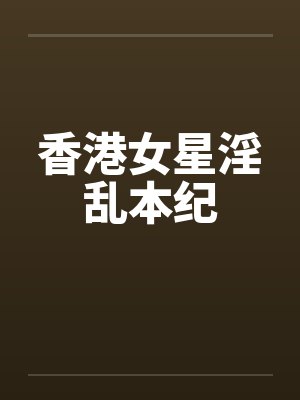 香港女星淫乱本纪