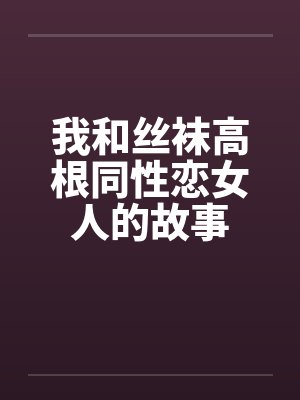 我和丝袜高根同性恋女人的故事