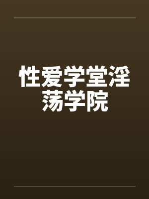 性爱学堂淫荡学院