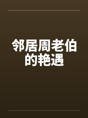 邻居周老伯的艳遇