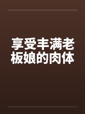 享受丰满老板娘的肉体