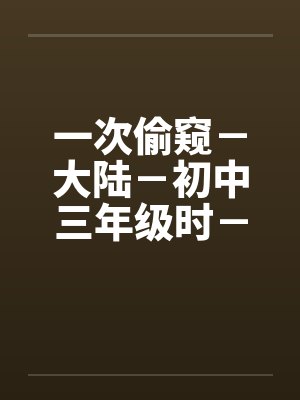 一次偷窥－大陆－初中三年级时－女澡堂