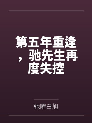 第五年重逢,驰先生再度失控