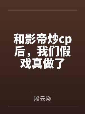 和影帝炒cp后,我们假戏真做了