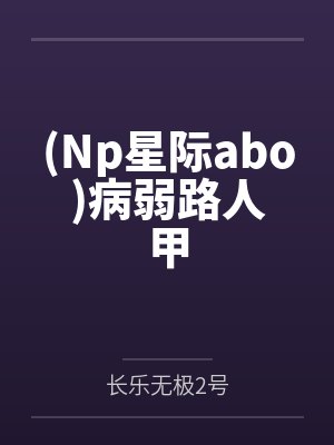 (Np星际abo)病弱路人甲