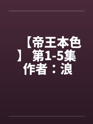 【帝王本色】 第1-5集 作者：浪荡邪少